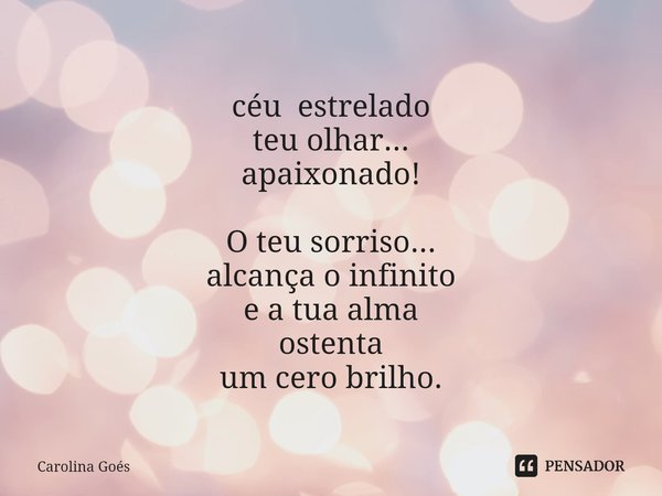 ⁠céu estrelado
teu olhar...
apaixonado! O teu sorriso...
alcança o infinito
e a tua alma
ostenta
um cero brilho.... Frase de CAROLINA Goés.