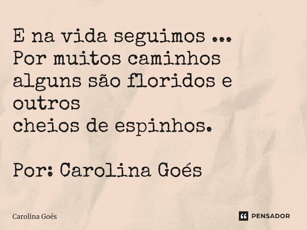 ⁠E na vida seguimos ... Por muitos caminhos alguns são floridos e outros cheios de espinhos. Por: Carolina Goés... Frase de CAROLINA Goés.