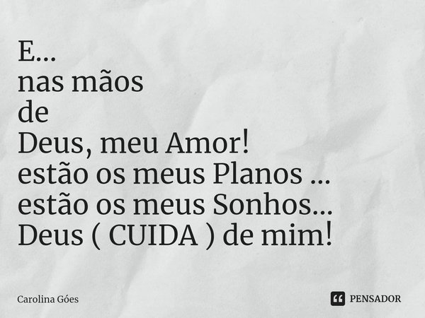 ⁠E...
nas mãos
de
Deus, meu Amor!
estão os meus Planos ...
estão os meus Sonhos...
Deus ( CUIDA ) de mim!... Frase de CAROLINA Goés.