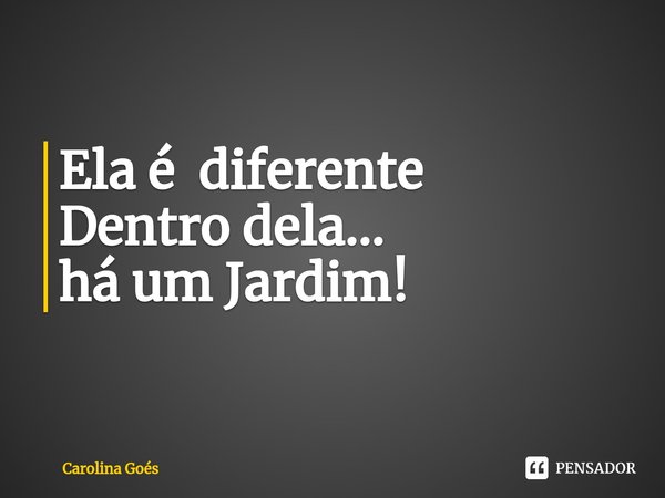 ⁠Ela é diferente
Dentro dela...
há um Jardim!... Frase de CAROLINA Goés.