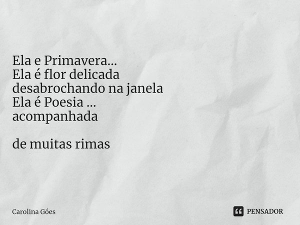 ⁠Ela e Primavera... Ela é flor delicada desabrochando na janela Ela é Poesia ... acompanhada de muitas rimas... Frase de CAROLINA Goés.