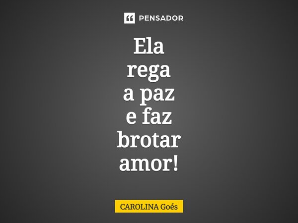 ⁠Ela rega a paz e faz brotar amor!... Frase de Carolina Goés.