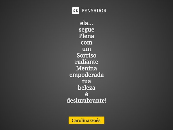 ⁠ela...
segue
Plena
com
um
Sorriso
radiante
Menina
empoderada
tua
beleza
é
deslumbrante!... Frase de CAROLINA Goés.