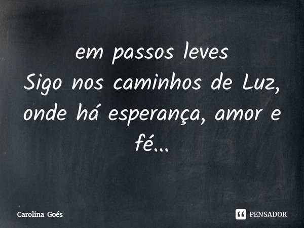 ⁠em passos leves
Sigo nos caminhos de Luz, onde há esperança, amor e fé...... Frase de Carolina Goés.