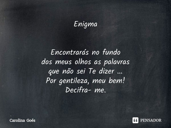 Enigma Encontrarás no fundo
dos meus olhos as palavras
que não sei Te dizer ...
Por gentileza, meu bem!
Decifra- me.⁠... Frase de Carolina Goés.