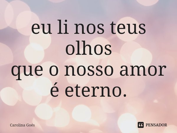 eu li nos teus olhos
que o nosso amor
é eterno.⁠... Frase de CAROLINA Goés.