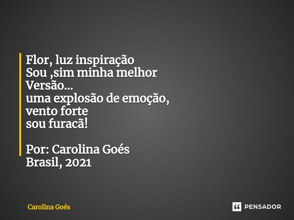 ⁠Flor, luz inspiração Sou ,sim minha melhor Versão... uma explosão de emoção, vento forte sou furacã! Por: Carolina Goés Brasil, 2021... Frase de CAROLINA Goés.