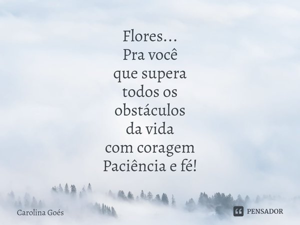 ⁠Flores...
Pra você
que supera
todos os
obstáculos
da vida
com coragem
Paciência e fé!... Frase de CAROLINA Goés.