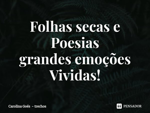 ⁠Folhas secas e Poesias
grandes emoções
Vividas!... Frase de Carolina Goés - trechos.