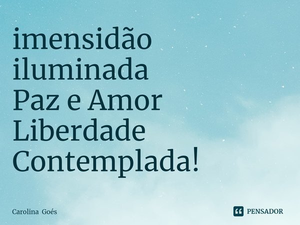 ⁠imensidão iluminada
Paz e Amor
Liberdade
Contemplada!... Frase de Carolina Goés.
