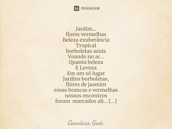 ⁠Jardim...
flores vermelhas
Beleza exuberância
Tropical
borboletas azuis
Voando no ar...
Quanta beleza
E Leveza
Em um só lugar
Jardins borboletas,
flores de jas... Frase de CAROLINA Goés.