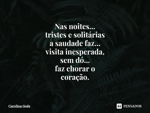 ⁠Nas noites...
tristes e solitárias
a saudade faz...
visita inesperada,
sem dó...
faz chorar o
coração.... Frase de CAROLINA Goés.