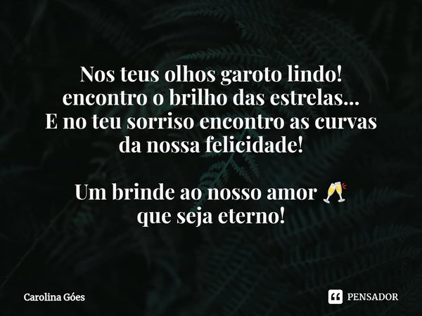 ⁠Nos teus olhos garoto lindo!
encontro o brilho das estrelas...
E no teu sorriso encontro as curvas
da nossa felicidade! Um brinde ao nosso amor 🥂
que seja eter... Frase de CAROLINA Goés.