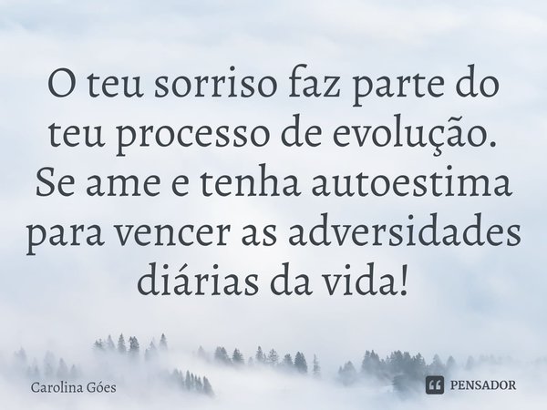 ⁠O teu sorriso faz parte do teu processo de evolução. Se ame e tenha autoestima para vencer as adversidades diárias da vida!... Frase de CAROLINA Goés.