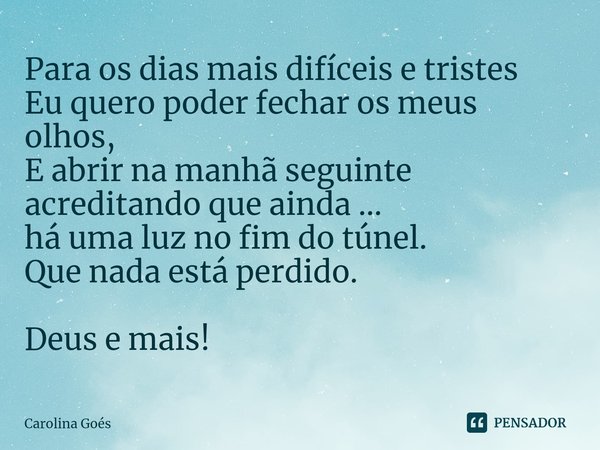 ⁠Para os dias mais difíceis e tristes
Eu quero poder fechar os meus olhos,
E abrir na manhã seguinte acreditando que ainda ...
há uma luz no fim do túnel.
Que n... Frase de CAROLINA Goés.