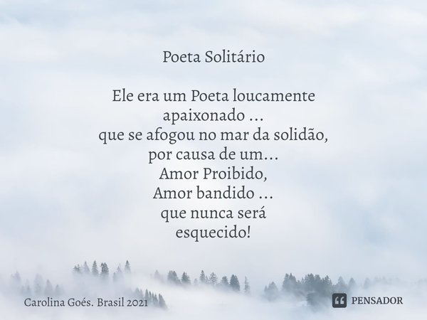 ⁠Poeta Solitário Ele era um Poeta loucamente
apaixonado ...
que se afogou no mar da solidão,
por causa de um...
Amor Proibido,
Amor bandido ...
que nunca será
e... Frase de Carolina Goés. Brasil 2021.