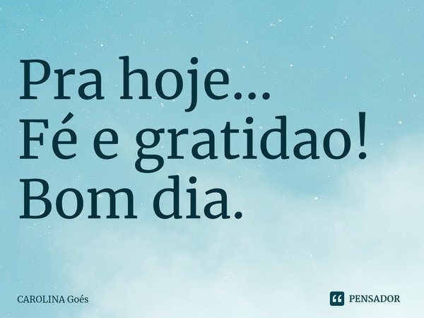 Pra hoje...
Fé e gratidao!
Bom dia.⁠... Frase de CAROLINA Goés.