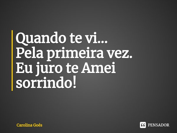 Quando te vi...
Pela primeira vez.
⁠Eu juro te Amei
sorrindo!... Frase de CAROLINA Goés.