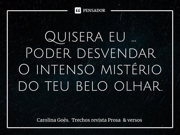 ⁠Quisera eu ...
Poder desvendar
O intenso mistério
do teu belo olhar.... Frase de Carolina Goés. Trechos revista Prosa  versos.