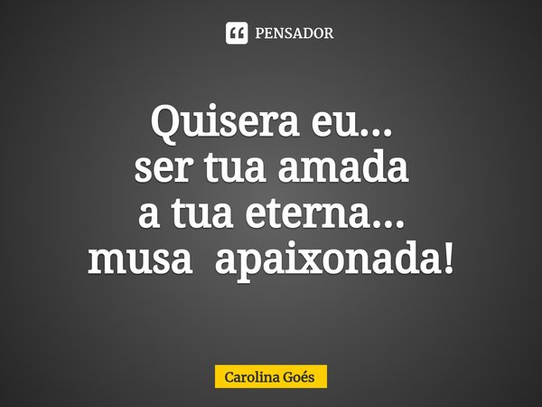 ⁠Quisera eu...
ser tua amada
a tua eterna...
musa apaixonada!... Frase de CAROLINA Goés.