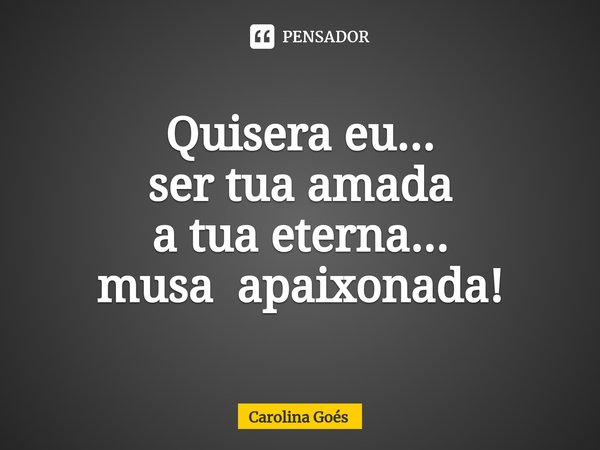 ⁠Quisera eu...
ser tua amada
a tua eterna...
musa apaixonada!... Frase de CAROLINA Goés.