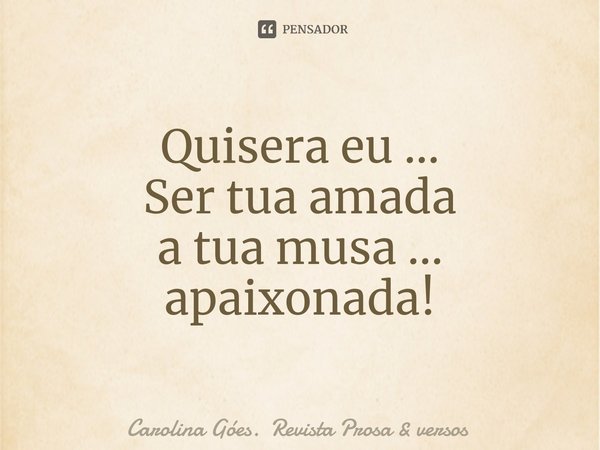 ⁠Quisera eu ...
Ser tua amada
a tua musa ...
apaixonada!... Frase de Carolina Góes. Revista Prosa  versos.