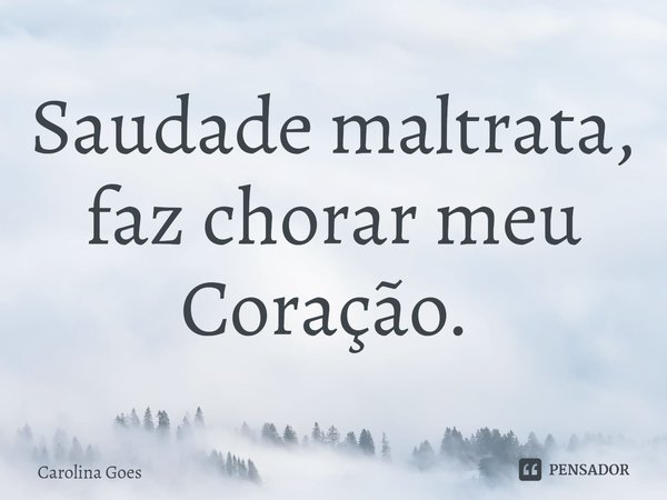 Saudade maltrata,
faz chorar meu Coração. ⁠... Frase de CAROLINA Goés.