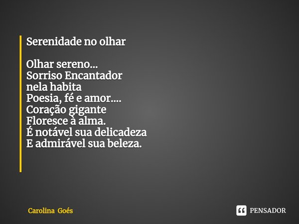 Serenidade no olhar Olhar sereno...
Sorriso Encantador
nela habita
Poesia, fé e amor....
Coração gigante
Floresce à alma.
É notável sua delicadeza
E admirável s... Frase de Carolina Goés.