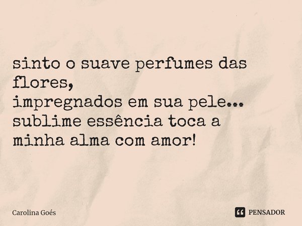 ⁠sinto o suave perfumes das flores,
impregnados em sua pele...
sublime essência toca a
minha alma com amor!... Frase de CAROLINA Goés.