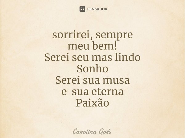 ⁠sorrirei, sempre
meu bem!
Serei seu mas lindo
Sonho
Serei sua musa
e sua eterna
Paixão... Frase de CAROLINA Goés.