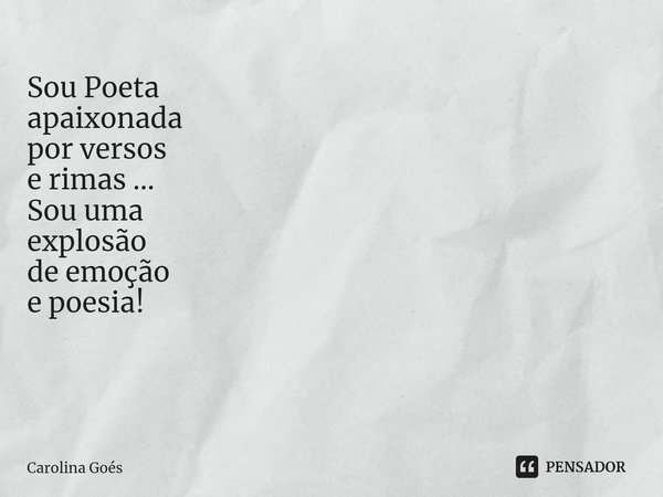 Sou Poeta apaixonada por versos e rimas ... Sou uma explosão de emoção e poesia! ⁠... Frase de CAROLINA Goés.