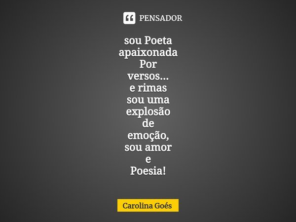 ⁠sou Poeta
apaixonada
Por
versos...
e rimas
sou uma
explosão
de
emoção,
sou amor
e
Poesia!... Frase de CAROLINA Goés.
