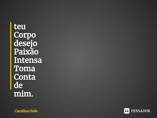 ⁠teu
Corpo
desejo
Paixão
Intensa
Toma
Conta
de
mim.... Frase de CAROLINA Goés.