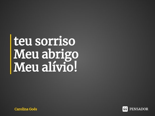 ⁠teu sorriso
Meu abrigo
Meu alívio!... Frase de CAROLINA Goés.