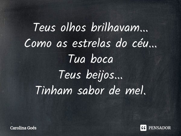 Teus olhos brilhavam...
Como as estrelas do céu...
Tua boca
Teus beijos...
Tinham sabor de mel.⁠... Frase de CAROLINA Goés.