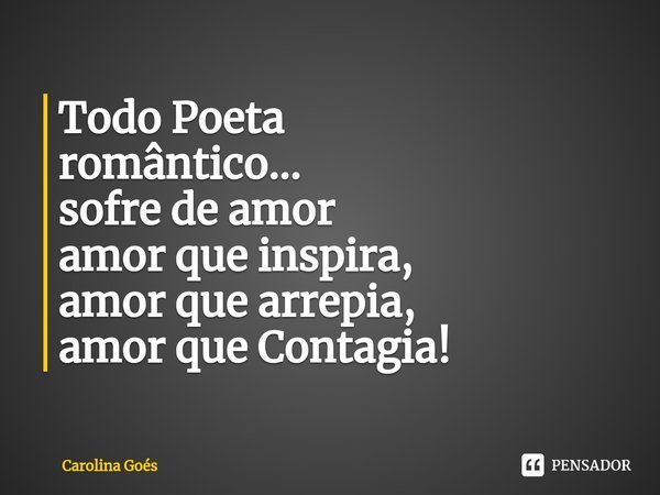 ⁠Todo Poeta
romântico...
sofre de amor
amor que inspira,
amor que arrepia,
amor que Contagia!... Frase de CAROLINA Goés.