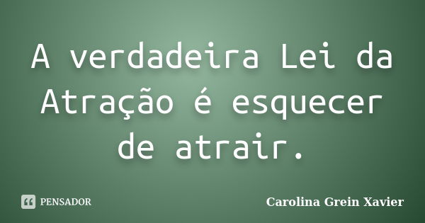 A verdadeira Lei da Atração é esquecer de atrair.... Frase de Carolina Grein Xavier.