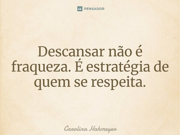 ⁠Descansar não é fraqueza. É estratégia de quem se respeita.... Frase de Carolina Hahmeyer.