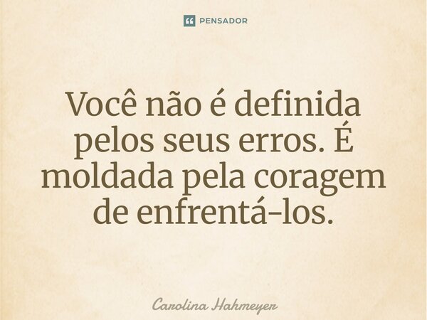 ⁠Você não é definida pelos seus erros. É moldada pela coragem de enfrentá-los.... Frase de Carolina Hahmeyer.