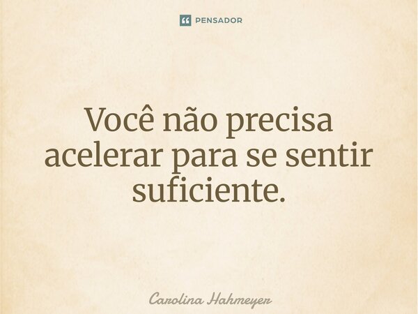 ⁠Você não precisa acelerar para se sentir suficiente.... Frase de Carolina Hahmeyer.