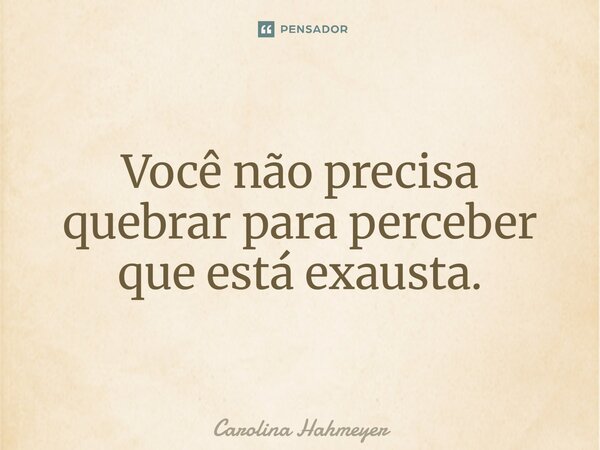 ⁠Você não precisa quebrar para perceber que está exausta.... Frase de Carolina Hahmeyer.