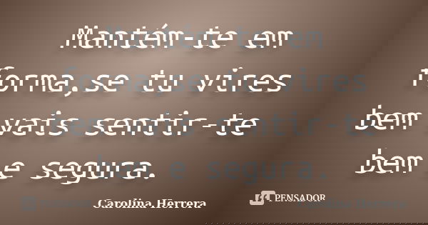 Mantém-te em forma,se tu vires bem vais sentir-te bem e segura.... Frase de Carolina Herrera.