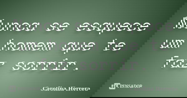 Nunca se esquece um homem que te faz sorrir.... Frase de Carolina Herrera.