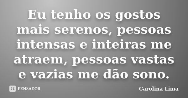 Eu tenho os gostos mais serenos, pessoas intensas e inteiras me atraem, pessoas vastas e vazias me dão sono.... Frase de Carolina Lima.