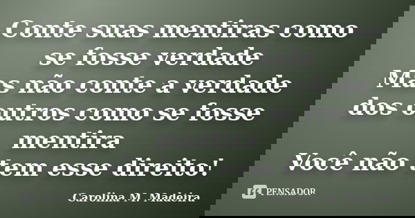 Conte suas mentiras como se fosse verdade Mas não conte a verdade dos outros como se fosse mentira Você não tem esse direito!... Frase de Carolina M. Madeira.