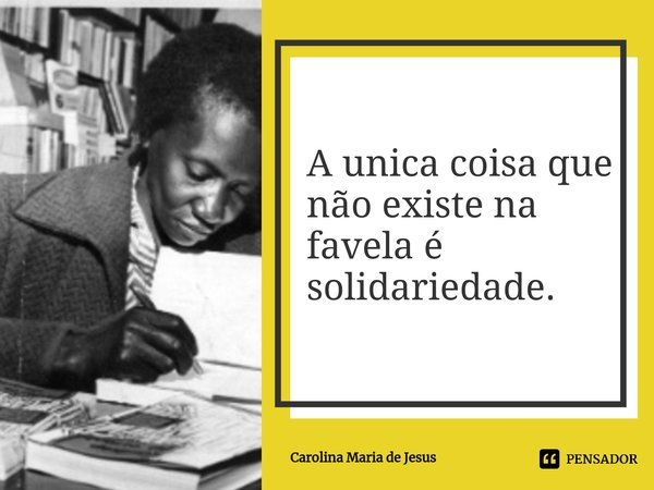 ⁠A unica coisa que não existe na favela é solidariedade.... Frase de Carolina Maria de Jesus.