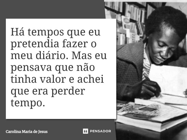 ⁠Há tempos que eu pretendia fazer o meu diário. Mas eu pensava que não tinha valor e achei que era perder tempo.... Frase de Carolina Maria de Jesus.