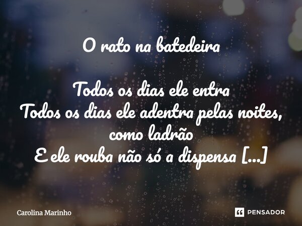O rato na batedeira Todos os dias ele entra Todos os dias ele adentra pelas noites, como ladrão E ele rouba não só a dispensa Ele rouba a minha paz, e a minha ... Frase de Carolina Marinho.