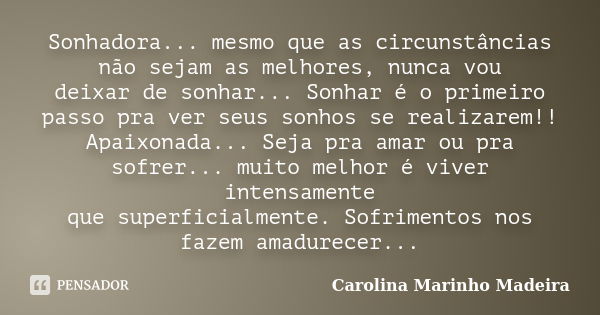 Sonhadora... mesmo que as circunstâncias não sejam as melhores, nunca vou deixar de sonhar... Sonhar é o primeiro passo pra ver seus sonhos se realizarem!! Apai... Frase de Carolina Marinho Madeira.