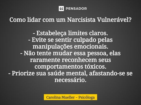 ⁠Como lidar com um Narcisista Vulnerável? - Estabeleça limites claros. - Evite se sentir culpado pelas manipulações emocionais. - Não tente mudar essa pessoa, e... Frase de Carolina Mueller - Psicóloga.